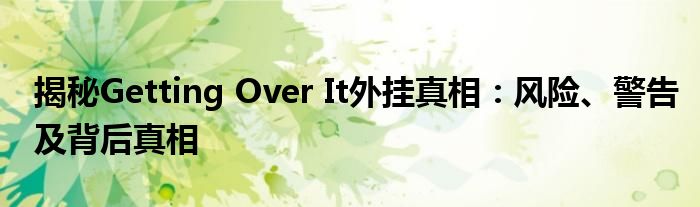 揭秘Getting Over It外挂真相：风险、警告及背后真相