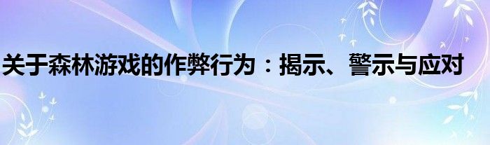 关于森林游戏的作弊行为：揭示、警示与应对