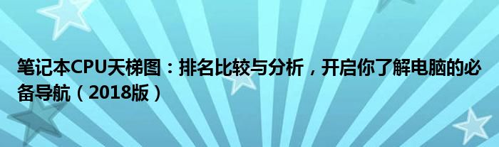 笔记本CPU天梯图：排名比较与分析，开启你了解电脑的必备导航（2018版）