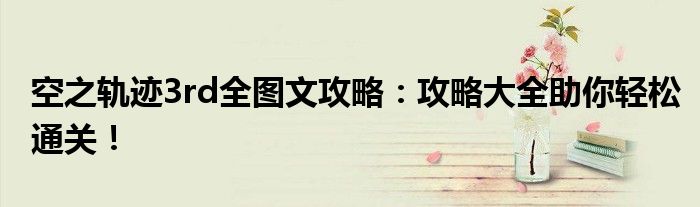 空之轨迹3rd全图文攻略：攻略大全助你轻松通关！