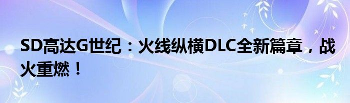 SD高达G世纪：火线纵横DLC全新篇章，战火重燃！