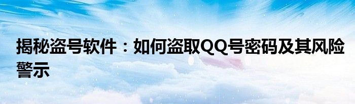 揭秘盗号软件：如何盗取QQ号密码及其风险警示