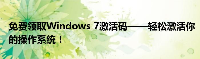 免费领取Windows 7激活码——轻松激活你的操作系统！