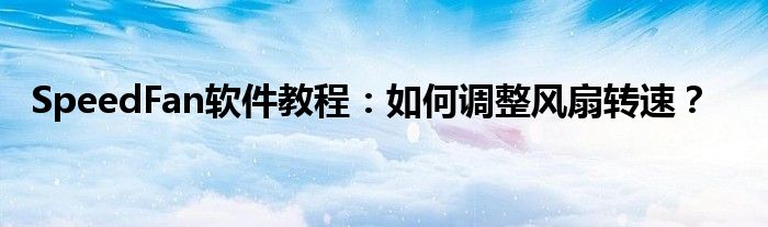 SpeedFan软件教程：如何调整风扇转速？