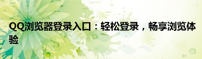 QQ浏览器登录入口：轻松登录，畅享浏览体验