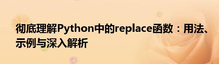 彻底理解Python中的replace函数：用法、示例与深入解析