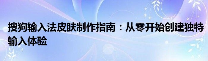 搜狗输入法皮肤制作指南：从零开始创建独特输入体验