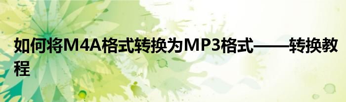 如何将M4A格式转换为MP3格式——转换教程