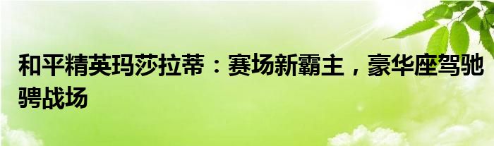 和平精英玛莎拉蒂：赛场新霸主，豪华座驾驰骋战场