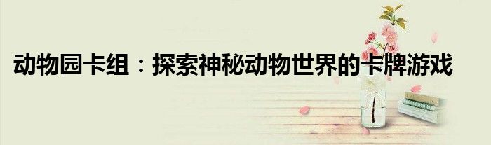动物园卡组：探索神秘动物世界的卡牌游戏