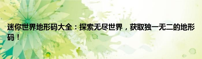 迷你世界地形码大全：探索无尽世界，获取独一无二的地形码！