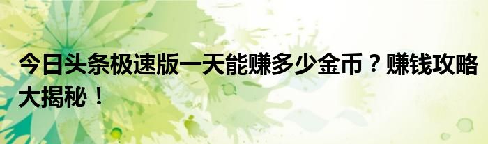 今日头条极速版一天能赚多少金币？赚钱攻略大揭秘！