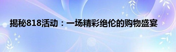 揭秘818活动：一场精彩绝伦的购物盛宴