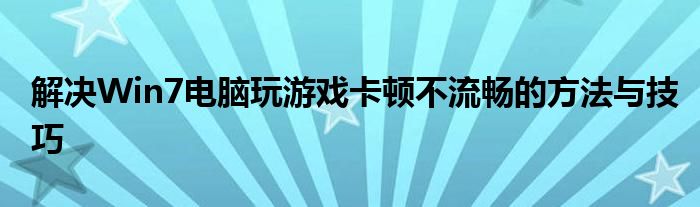 解决Win7电脑玩游戏卡顿不流畅的方法与技巧