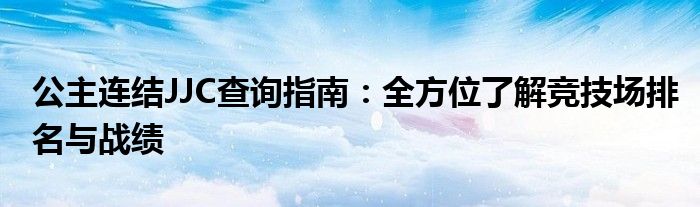 公主连结JJC查询指南：全方位了解竞技场排名与战绩