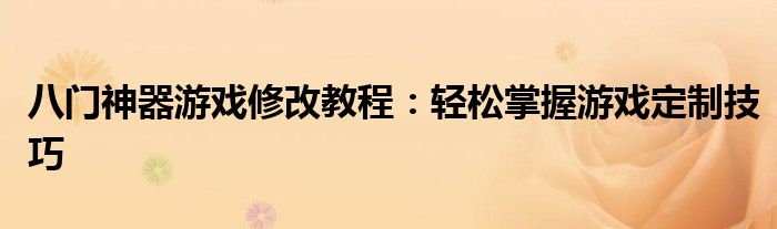 八门神器游戏修改教程：轻松掌握游戏定制技巧