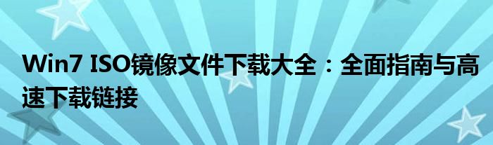 Win7 ISO镜像文件下载大全：全面指南与高速下载链接