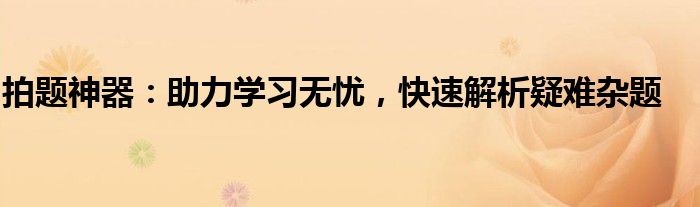 拍题神器：助力学习无忧，快速解析疑难杂题