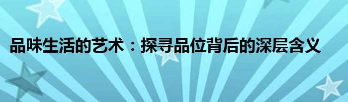 品味生活的艺术：探寻品位背后的深层含义