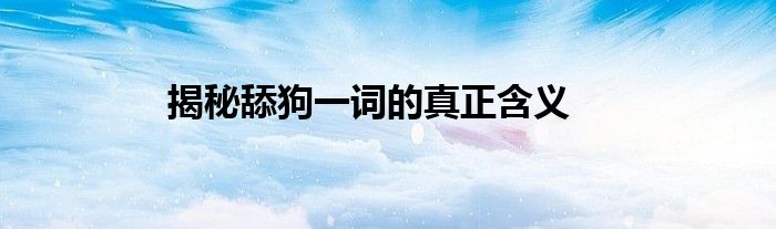 揭秘舔狗一词的真正含义