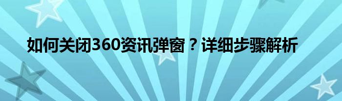 如何关闭360资讯弹窗？详细步骤解析