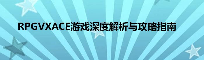 RPGVXACE游戏深度解析与攻略指南