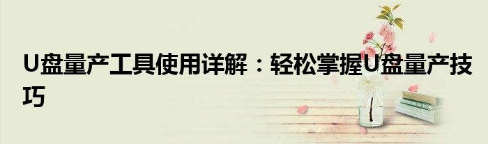 U盘量产工具使用详解：轻松掌握U盘量产技巧