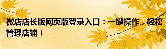 微店店长版网页版登录入口：一键操作，轻松管理店铺！
