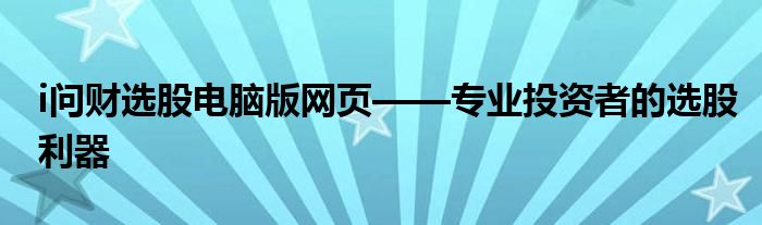 i问财选股电脑版网页——专业投资者的选股利器