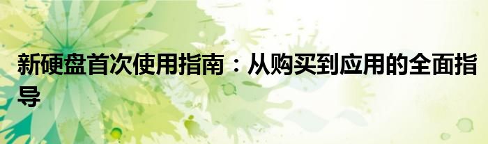 新硬盘首次使用指南：从购买到应用的全面指导
