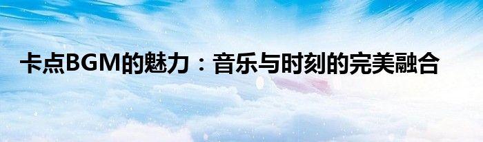 卡点BGM的魅力：音乐与时刻的完美融合