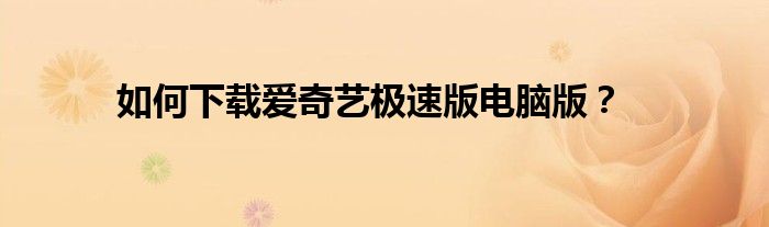 如何下载爱奇艺极速版电脑版？