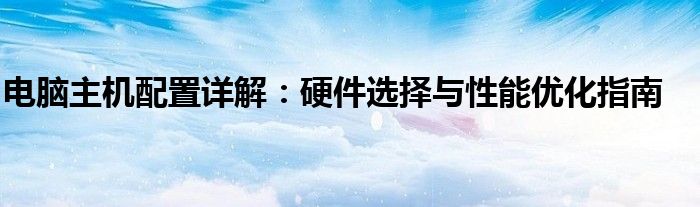 电脑主机配置详解：硬件选择与性能优化指南