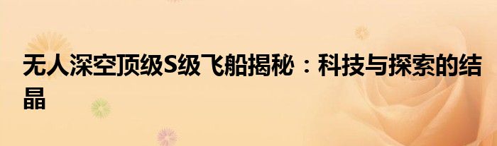 无人深空顶级S级飞船揭秘：科技与探索的结晶