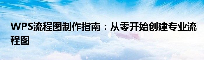WPS流程图制作指南：从零开始创建专业流程图