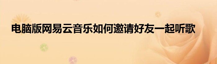 电脑版网易云音乐如何邀请好友一起听歌