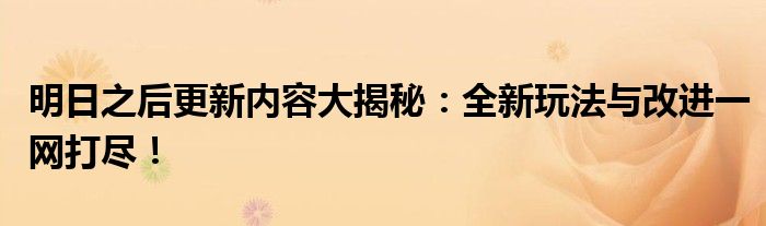 明日之后更新内容大揭秘：全新玩法与改进一网打尽！