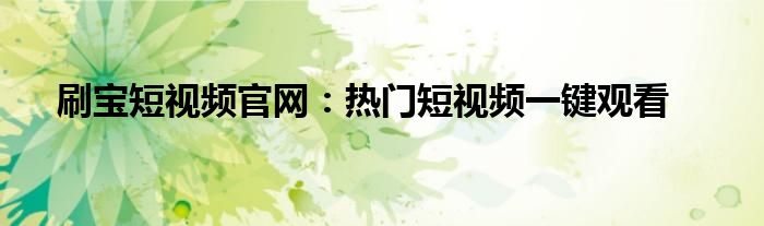 刷宝短视频官网：热门短视频一键观看