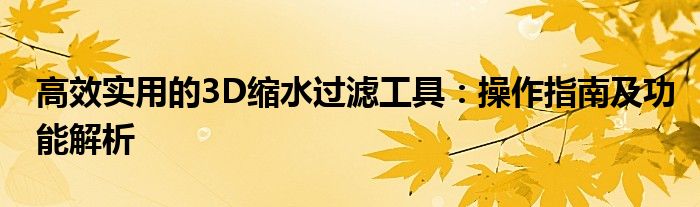 高效实用的3D缩水过滤工具：操作指南及功能解析