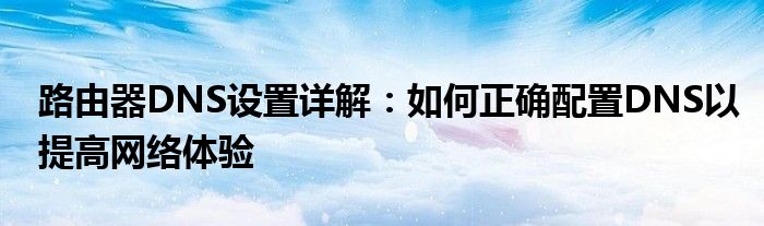 路由器DNS设置详解：如何正确配置DNS以提高网络体验