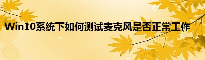 Win10系统下如何测试麦克风是否正常工作