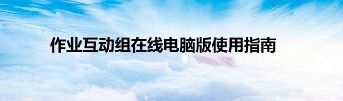 作业互动组在线电脑版使用指南
