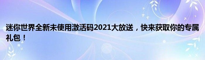 迷你世界全新未使用激活码2021大放送，快来获取你的专属礼包！