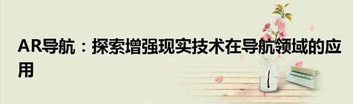 AR导航：探索增强现实技术在导航领域的应用