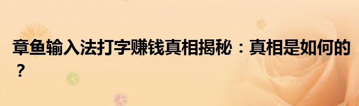 章鱼输入法打字赚钱真相揭秘：真相是如何的？
