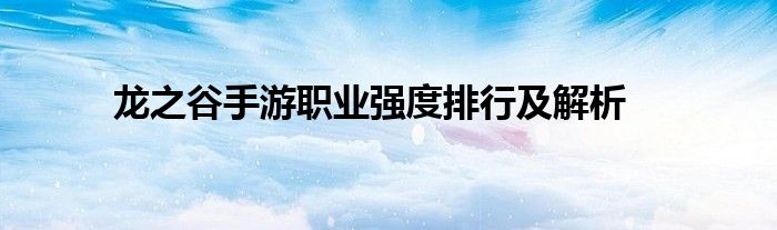 龙之谷手游职业强度排行及解析