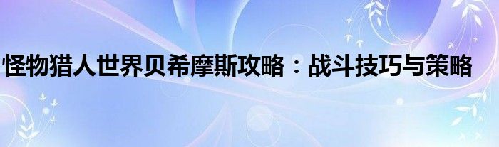 怪物猎人世界贝希摩斯攻略：战斗技巧与策略