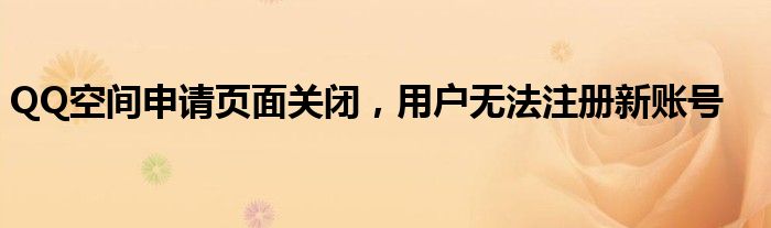 QQ空间申请页面关闭，用户无法注册新账号