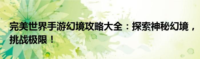 完美世界手游幻境攻略大全：探索神秘幻境，挑战极限！