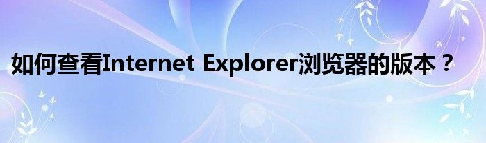 如何查看Internet Explorer浏览器的版本？